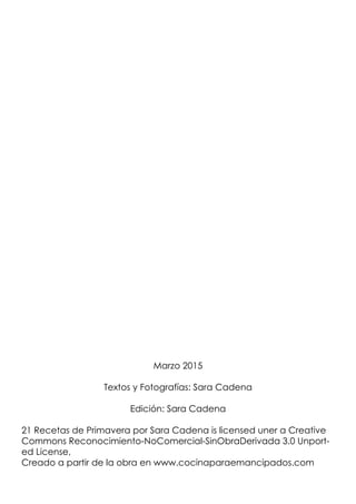 Marzo 2015
Textos y Fotografías: Sara Cadena
Edición: Sara Cadena
21 Recetas de Primavera por Sara Cadena is licensed uner...