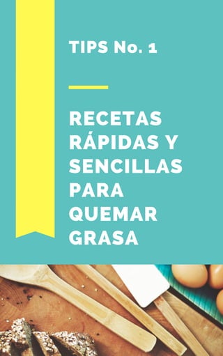 RECETAS
RÁPIDAS Y
SENCILLAS
PARA
QUEMAR
GRASA
TIPS No. 1
 