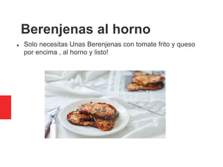 Berenjenas al horno
 Solo necesitas Unas Berenjenas con tomate frito y queso
por encima , al horno y listo!
 