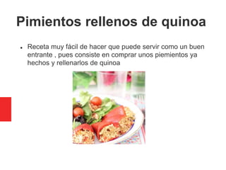 Pimientos rellenos de quinoa
 Receta muy fácil de hacer que puede servir como un buen
entrante , pues consiste en comprar unos piemientos ya
hechos y rellenarlos de quinoa
 