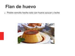 Flan de huevo
 Postre sencillo hecho solo con huevo azucar y leche
 