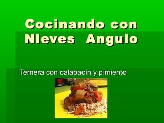 Cocinando conCocinando con
Nieves AnguloNieves Angulo
Ternera con calabacín y pimientoTernera con calabacín y pimiento
 