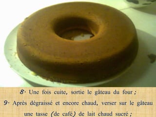 8. Une fois cuite, sortie le gâteau du four ;
9. Après dégraissé et encore chaud, verser sur le gâteau
       une tasse (de café) de lait chaud sucré ;
 