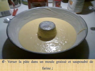 6. Verser la pâte dans un moule graissé et saupoudré de
                        farine ;
 