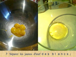 1. Séparer les jaunes d'œuf d e s b l a n c s ;
 