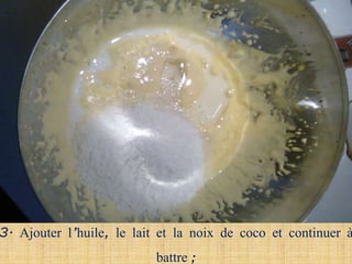 3. Ajouter l’huile, le lait et la noix de coco et continuer à
                           battre ;
 