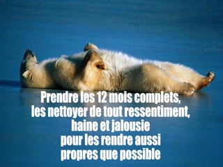 Prendre les 12 mois complets, les nettoyer de tout ressentiment, haine et jalousie pour les rendre aussi propres que possible 