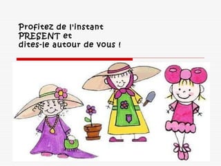 Profitez de l'instant
PRESENT et
dites-le autour de vous !   
 