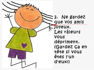 2.  Ne gardez
que vos amis
joyeux.
Les râleurs
vous
dépriment. 
(Gardez ça en
tête si vous
êtes l'un
d'eux!) 
 