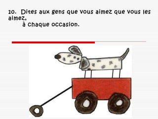 10.  Dites aux gens que vous aimez que vous les
aimez,
à chaque occasion. 
 