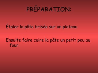 PRÉPARATION:
Étaler la pâte brisée sur un plateau
Ensuite faire cuire la pâte un petit peu au
four.