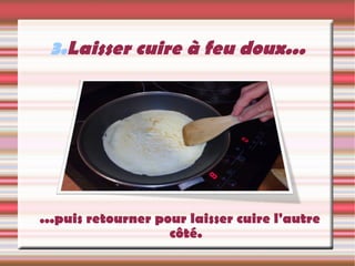 3. Laisser cuire à feu doux... ...puis retourner pour laisser cuire l'autre côté. 
