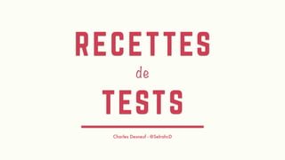 RECETTES
de
TESTS
Charles Desneuf - @SelrahcD
 