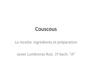 Couscous La recette: ingrédients et préparation Javier Lumbreras Ruíz. 1º bach. “A” 