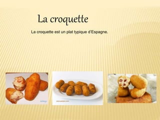 La croquette
La croquette est un plat typique d’Espagne.
 