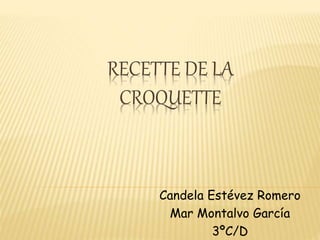RECETTE DE LA
CROQUETTE
Candela Estévez Romero
Mar Montalvo García
3ºC/D
 