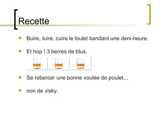 Recette Buire, tuire, cuire le loulet bandant une deni-heure.  Et hop ! 3 berres de blus.  Se rebercer une bonne voulée de poulet...  non de visky.  