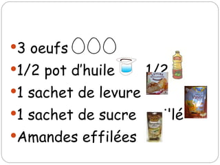 3 oeufs 1/2 pot d’huile 1/2 1 sachet de levure 1 sachet de sucre vanillé Amandes effilées