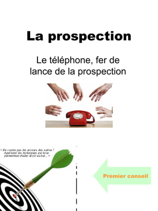 La prospection
  Le téléphone, fer de
lance de la prospection




                 Premier conseil
 