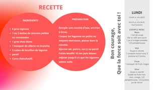 PREPARATION
Remplir une cocotte d'eau, environ
6 litres.
Coupez les legumes en petits ou
moyens morceaux, placez dans la
cocotte.
Ajoutez sel, poivre, curry ou persil
Faites bouillir 10 mn puis laissez
mijoter jusqu'à ce que les légumes
soient cuits
RECETTE
6 gros oignons
1 ou 2 boites de tomates pelées
ou concassées
1 gros chou blanc
1 bouquet de célerie en branche
3 cubes de bouillon de légume
persil
Curry (falcultatif)
INGREDIENTS
SOUPE A VOLONTE
+
FRUITS A VOLONTE
(Sauf bananes)
LUNDI
EXEMPLE MENU
Matin
1 bol de soupe
thé ou café sans sucre
1 jus d'oranges pressées
1/2 pamplemousse
Midi
Soupe à volonté
1 compote maison avec 2
pommes et 2 poires
Encas
1 ramequin de fruits rouges
Dîner
Soupe à volonté
Salade de fruits frais
(kiwi, orange, 1/2
pamplemousse, 1/2 pomme,
jus de citron)
Boncourage,
Quelaforcesoitavectoi!
 