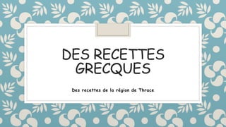 DES RECETTES
GRECQUES
Des recettes de la région de Thrace
 