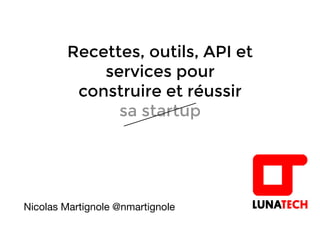 Recettes, outils, API et
services pour
construire et réussir
sa startup
Nicolas Martignole @nmartignole
 