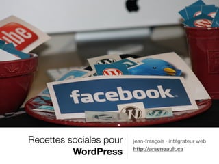 Recettes sociales pour
WordPress
jean-françois · intégrateur web

http://arseneault.ca
 