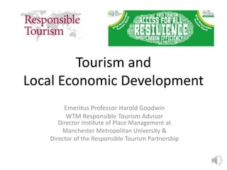 Tourism and
Local Economic Development
Emeritus Professor Harold Goodwin
WTM Responsible Tourism Advisor
Director Institute of Place Management at
Manchester Metropolitan University &
Director of the Responsible Tourism Partnership
1
 