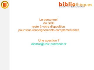 Le personnel  du SCD reste à votre disposition  pour tous renseignements complémentaires Une question ? [email_address] 