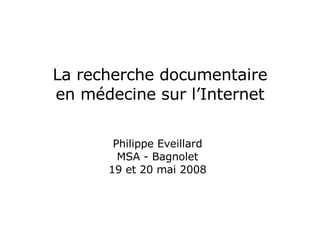 La recherche documentaire en médecine sur l’Internet Philippe Eveillard MSA - Bagnolet 19 et 20 mai 2008 