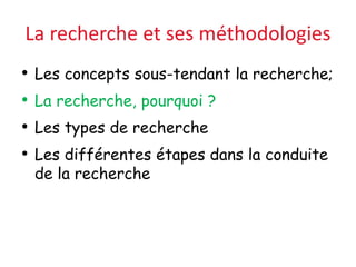 La recherche et ses méthodologies
• Les concepts sous-tendant la recherche;
• La recherche, pourquoi ?
• Les types de recherche
• Les différentes étapes dans la conduite
de la recherche
 
