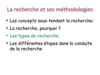 La recherche et ses méthodologies
• Les concepts sous-tendant la recherche;
• La recherche, pourquoi ?
• Les types de recherche
• Les différentes étapes dans la conduite
de la recherche
 
