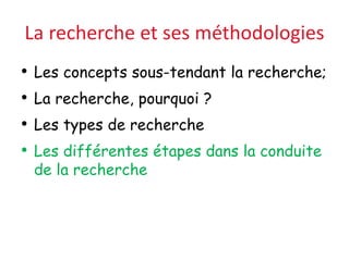 La recherche et ses méthodologies
• Les concepts sous-tendant la recherche;
• La recherche, pourquoi ?
• Les types de recherche
• Les différentes étapes dans la conduite
de la recherche
 