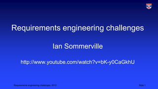 Requirements engineering challenges
Ian Sommerville
http://www.youtube.com/watch?v=bK-y0CaGkhU

Requirements engineering challenges, 2013

Slide 1

 