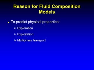  To predict physical properties:
 Exploration
 Exploitation
 Multiphase transport
Reason for Fluid Composition
Models
 