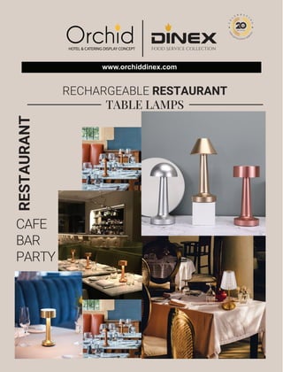 RECHARGEABLE RESTAURANT
TABLE LAMPS
A
N
D
EXCELLENCE SER
V
I
C
E
th
Years of Trust
www.orchiddinex.com
CAFE
BAR
PARTY
RESTAURANT
 