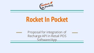 Rocket In Pocket
Proposal for integration of
Recharge API in Retail POS
Software/App
 