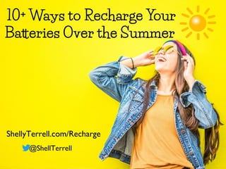 10+ Ways to Recharge Your
Batteries Over the Summer
ShellyTerrell.com/Recharge
@ShellTerrell
 