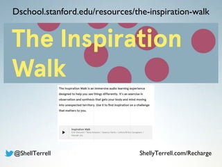 Dschool.stanford.edu/resources/the-inspiration-walk
@ShellTerrell ShellyTerrell.com/Recharge
 