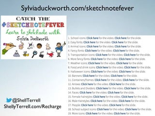 Sylviaduckworth.com/sketchnotefever
@ShellTerrell
ShellyTerrell.com/Recharge
 