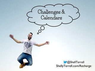 Challenges &
Calendars
@ShellTerrell
ShellyTerrell.com/Recharge
 