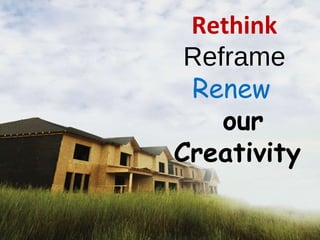 Reframe our thinking Rethink   Reframe   Renew   our Creativity 