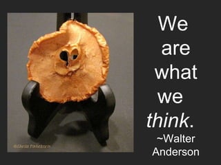 We  are what we  think .  ~Walter Anderson 