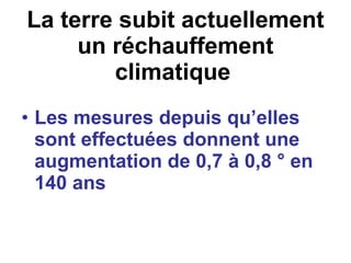 La terre subit actuellement un réchauffement climatique   Les mesures depuis qu’elles sont effectuées donnent une augmentation de 0,7 à 0,8 ° en 140 ans   