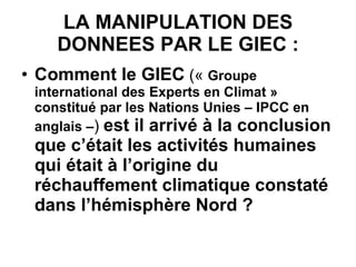 LA MANIPULATION DES DONNEES PAR LE GIEC : Comment le GIEC  («  Groupe international des Experts en Climat »   constitué par les Nations Unies – IPCC en anglais – )  est il arrivé à la conclusion que c’était les activités humaines qui était à l’origine du réchauffement climatique constaté dans l’hémisphère Nord ? 