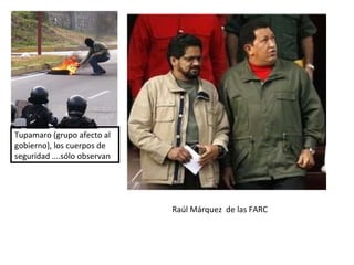 Tupamaro (grupo afecto al gobierno), los cuerpos de seguridad ….sólo observan Raúl Márquez  de las FARC 