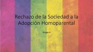 Rechazo de la Sociedad a la
Adopción Homoparental
Grupo 4
 