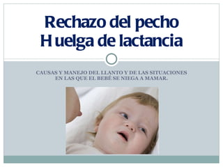 CAUSAS Y MANEJO DEL LLANTO Y DE LAS SITUACIONES EN LAS QUE EL BEBÉ SE NIEGA A MAMAR. Rechazo del pecho Huelga de lactancia 