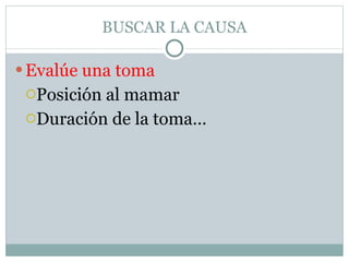 BUSCAR LA CAUSA Evalúe una toma Posición al mamar Duración de la toma… 