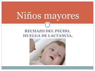 RECHAZO DEL PECHO,  HUELGA DE LACTANCIA. Niños mayores 